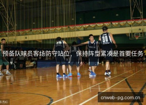 预备队球员客场防守站位，保持阵型紧凑是首要任务
