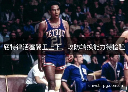 底特律活塞翼卫上下，攻防转换能力待检验